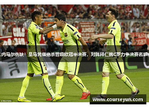 内马尔伤缺！皇马凭借绝杀晋级欧冠半决赛，对阵拜仁携C罗力争决赛名额