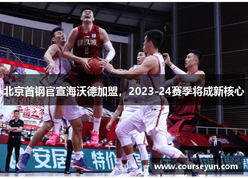 北京首钢官宣海沃德加盟，2023-24赛季将成新核心