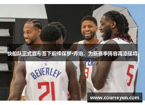 快船队正式宣布签下前锋保罗·乔治，为新赛季阵容再添猛将