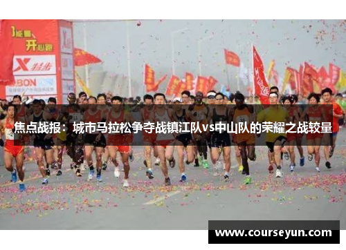 焦点战报：城市马拉松争夺战镇江队vs中山队的荣耀之战较量