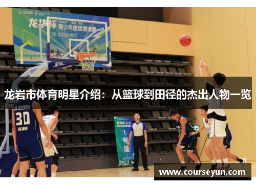 龙岩市体育明星介绍：从篮球到田径的杰出人物一览