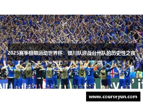 2025赛季极限运动世界杯：银川队迎战台州队的历史性之夜