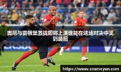 奥厄与雷根堡激战即将上演谁能在这场对决中笑到最后
