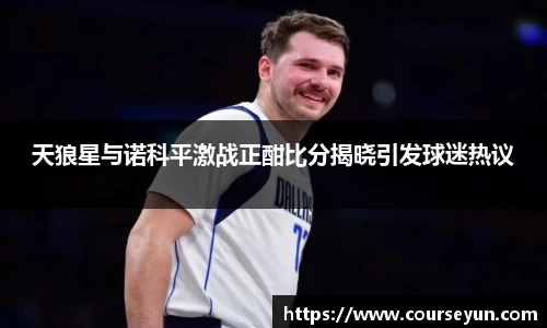 天狼星与诺科平激战正酣比分揭晓引发球迷热议