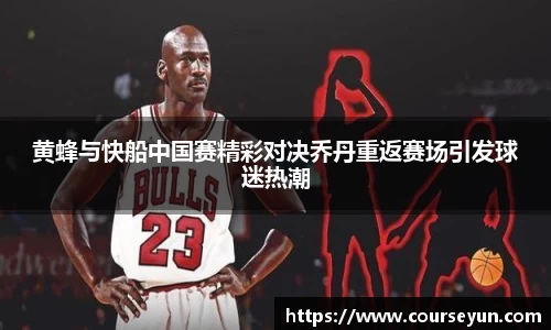黄蜂与快船中国赛精彩对决乔丹重返赛场引发球迷热潮