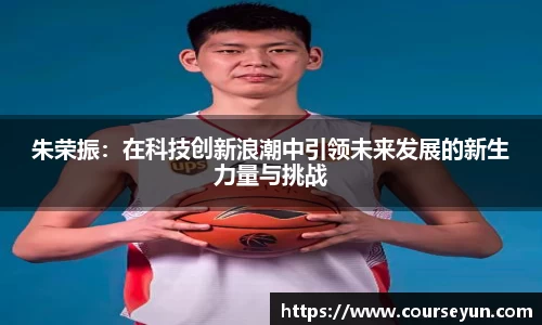 朱荣振：在科技创新浪潮中引领未来发展的新生力量与挑战