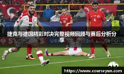 捷克与德国精彩对决完整视频回顾与赛后分析分享